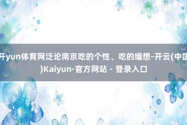 开yun体育网泛论南京吃的个性、吃的缅想-开云(中国)Kaiyun·官方网站 - 登录入口