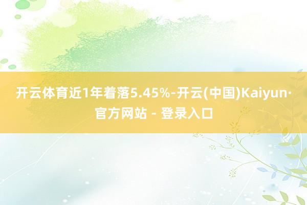 开云体育近1年着落5.45%-开云(中国)Kaiyun·官方网站 - 登录入口