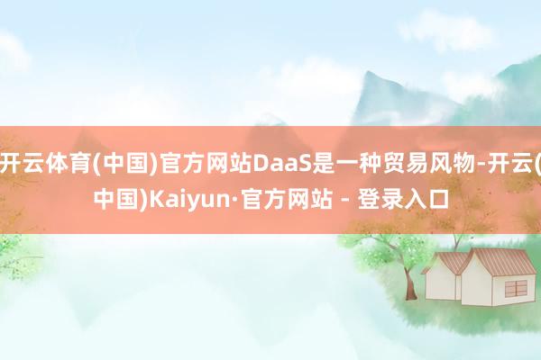 开云体育(中国)官方网站DaaS是一种贸易风物-开云(中国)Kaiyun·官方网站 - 登录入口