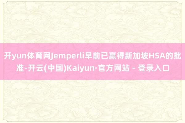 开yun体育网Jemperli早前已赢得新加坡HSA的批准-开云(中国)Kaiyun·官方网站 - 登录入口